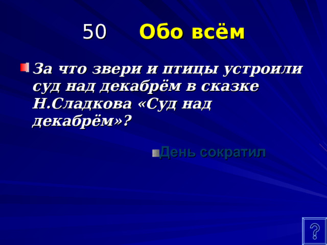 50 Обо всём За что звери и птицы устроили суд над декабрём в сказке Н.Сладкова «Суд над декабрём»?  