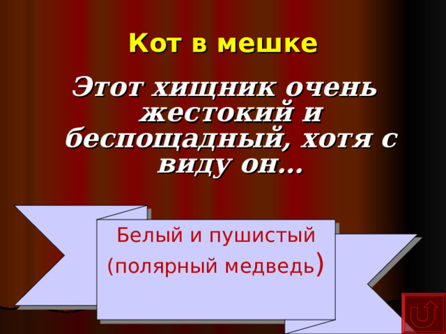 Кот в мешке Этот хищник очень жестокий и беспощадный, хотя с виду он… Белый и пушистый (полярный медведь )  