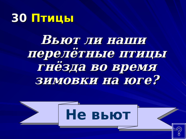 30 Птицы Вьют ли наши перелётные птицы гнёзда во время зимовки на юге? Не вьют 