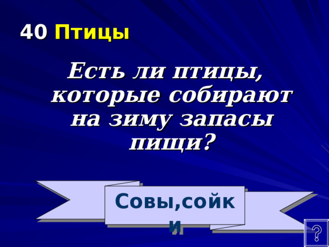 40  Птицы Есть ли птицы, которые собирают на зиму запасы пищи? Совы,сойки 