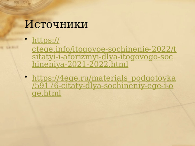 Источники https:// ctege.info/itogovoe-sochinenie-2022/tsitatyi-i-aforizmyi-dlya-itogovogo-sochineniya-2021-2022.html https://4ege.ru/materials_podgotovka/59176-citaty-dlya-sochineniy-ege-i-oge.html 