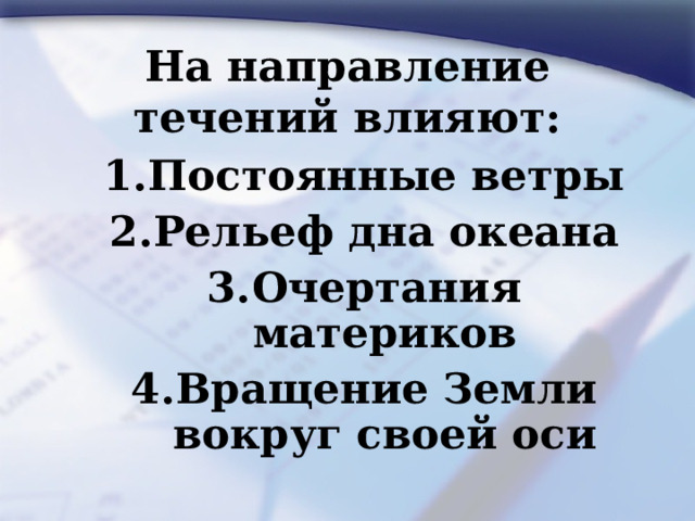 На направление течений влияют: Постоянные ветры Рельеф дна океана Очертания материков Вращение Земли вокруг своей оси Постоянные ветры Рельеф дна океана Очертания материков Вращение Земли вокруг своей оси  