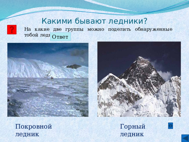 Какими бывают ледники? На какие две группы можно поделить обнаруженные тобой ледники? Ответ Горный ледник Покровной ледник 