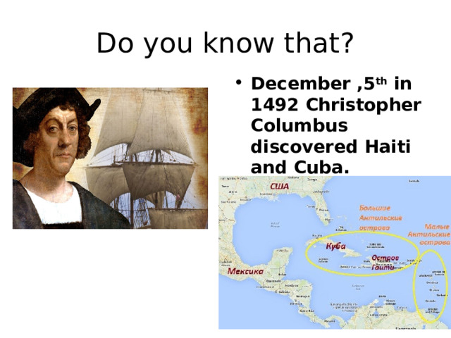 Do you know that? December ,5 th in 1492 Christopher Columbus discovered Haiti and Cuba. 