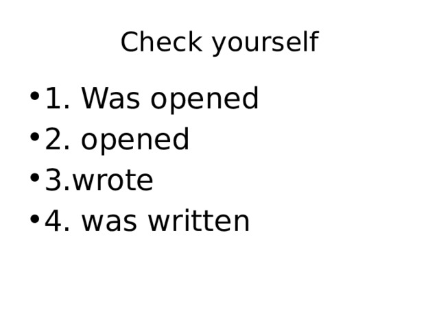 Check yourself 1. Was opened 2. opened 3.wrote 4. was written 