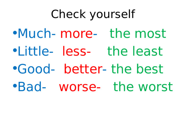 Check yourself Much- more - the most Little- less-  the least Good- better - the best Bad- worse-  the worst 
