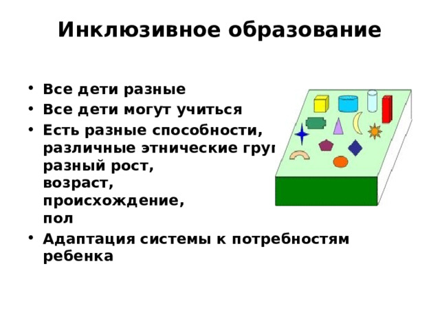 Инклюзивное образование   Все дети разные Все дети могут учиться Есть разные способности,  различные этнические группы,  разный рост,  возраст,  происхождение,  пол Адаптация системы к потребностям ребенка 