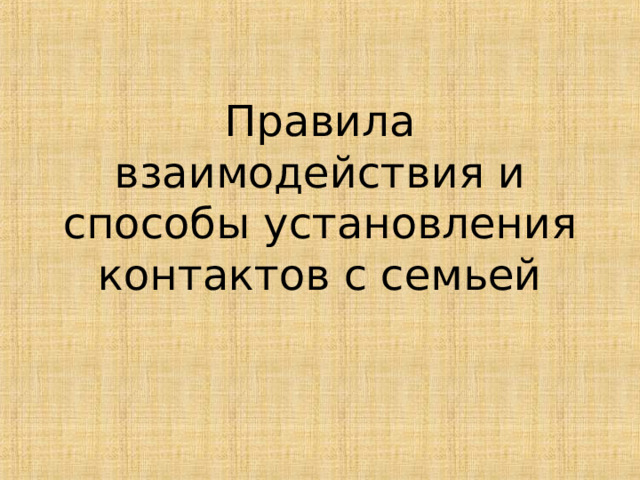         Правила взаимодействия и способы установления контактов с семьей 