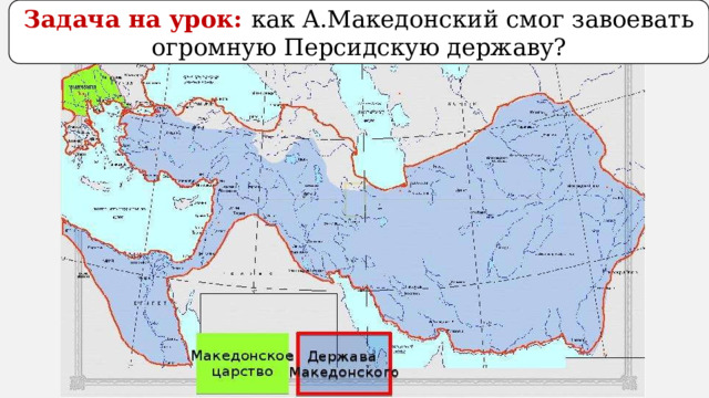 Задача на урок: как А.Македонский смог завоевать огромную Персидскую державу? 