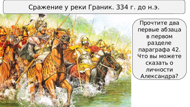 Сражение у реки Граник. 334 г. до н.э. Прочтите два первые абзаца в первом разделе параграфа 42. Что вы можете сказать о личности Александра? 