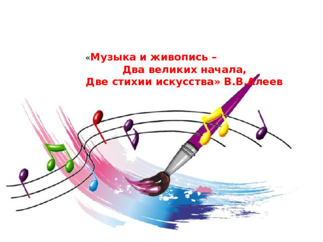 « Музыка и живопись –  Два великих начала,  Две стихии искусства» В.В.Алеев   