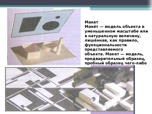 Макет Маке́т   — модель объекта в уменьшенном масштабе или в натуральную величину, лишённая, как правило, функциональности представляемого объекта. Макет — модель, предварительный образец, пробный образец чего-либо 