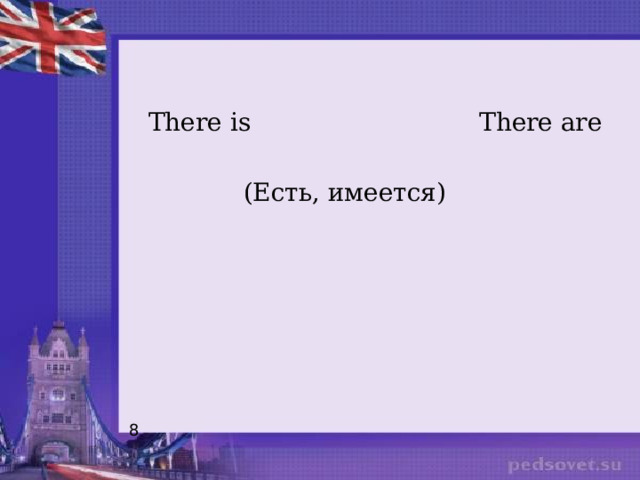  There is There are  (Есть, имеется) 8 