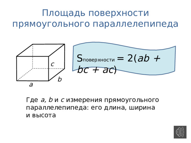 Площадь поверхности прямоугольного параллелепипеда S поверхности = 2( ab + bc + ac ) c b a Где a, b и c измерения прямоугольного параллелепипеда: его длина, ширина и высота 