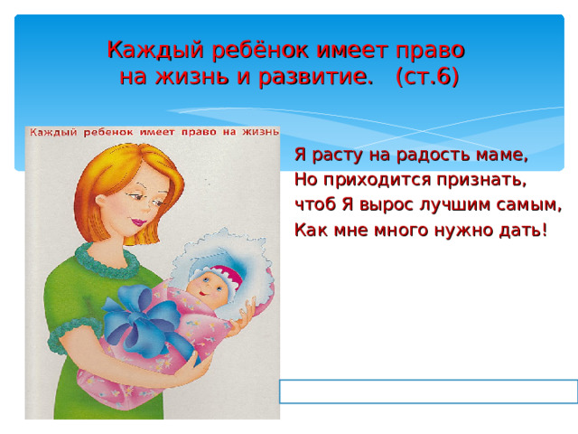Каждый ребёнок имеет право  на жизнь и развитие. (ст.6)  Я расту на радость маме,  Но приходится признать,  чтоб Я вырос лучшим самым,  Как мне много нужно дать! 