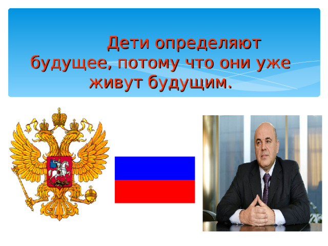   Дети определяют будущее, потому что они уже живут будущим.    