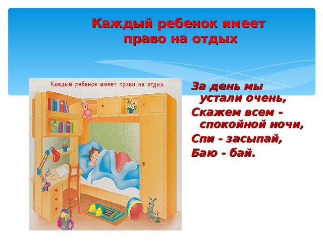 Каждый ребенок имеет  право на отдых За день мы устали очень, Скажем всем - спокойной ночи, Спи - засыпай, Баю - бай. 