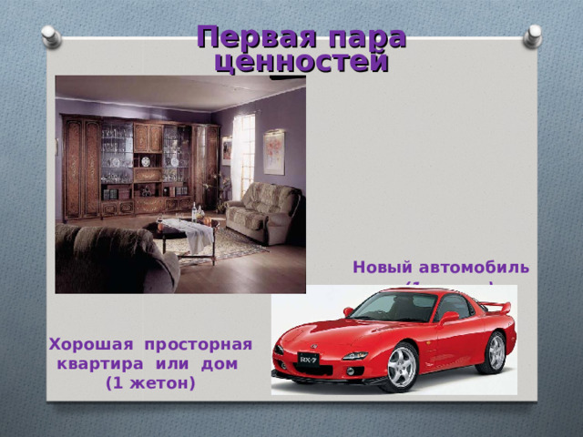 Первая пара ценностей Новый автомобиль  (1 жетон)  Хорошая просторная квартира или дом (1 жетон)   