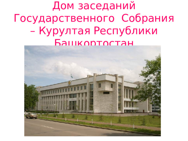  Дом заседаний Государственного Собрания – Курултая Республики Башкортостан 