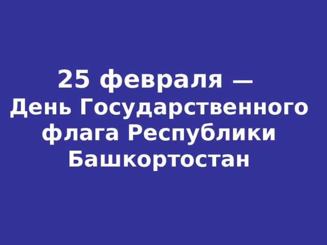 25 февраля  —  День Государственного флага Республики Башкортостан 
