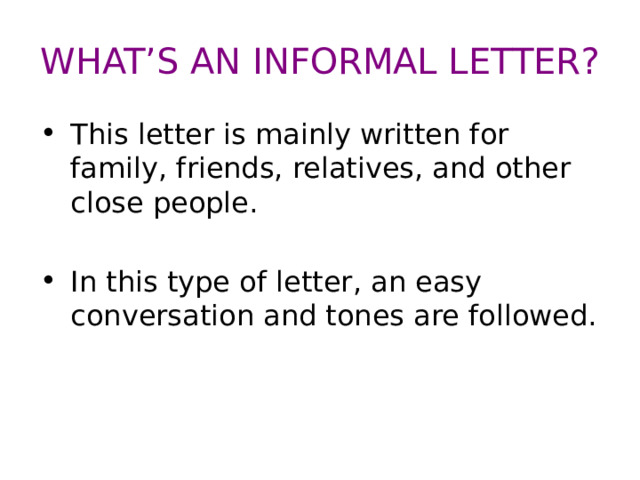 WHAT’S AN INFORMAL LETTER? This letter is mainly written for family, friends, relatives, and other close people. In this type of letter, an easy conversation and tones are followed. 