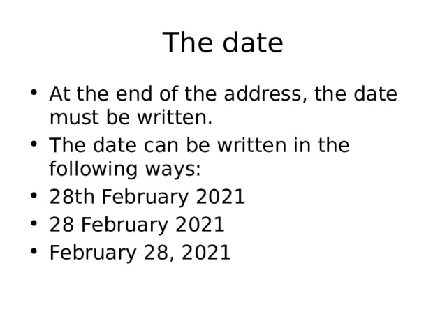The date At the end of the address, the date must be written. The date can be written in the following ways: 28th February 2021 28 February 2021 February 28, 2021 