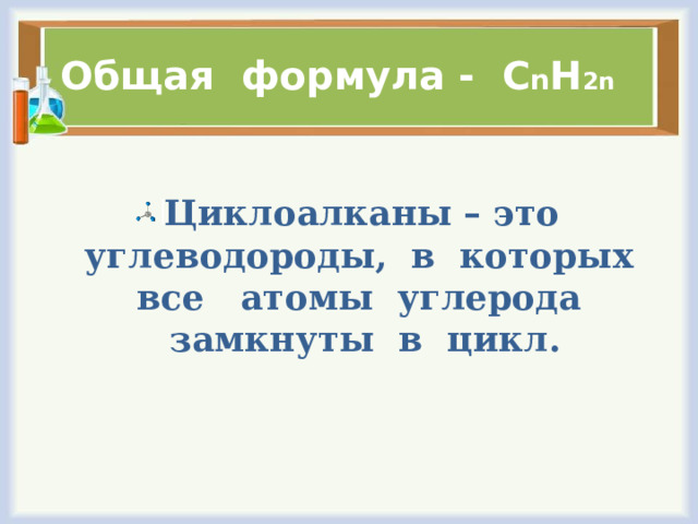 Общая формула - С n H 2n Циклоалканы – это углеводороды, в которых все атомы углерода замкнуты в цикл. 