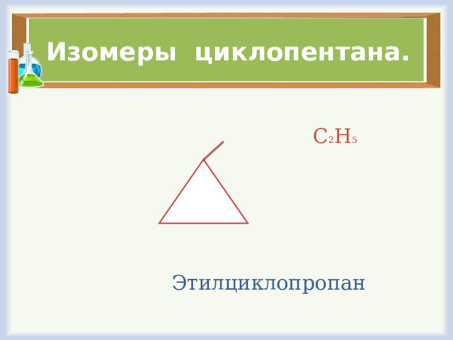 Изомеры циклопентана.  С 2 Н 5   Этилциклопропан 