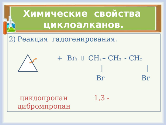 Химические свойства циклоалканов. Реакция галогенирования.  + Br 2   CH 2 – CH 2 - CH 2  | |  Br Br  циклопропан 1,3 - дибромпропан  