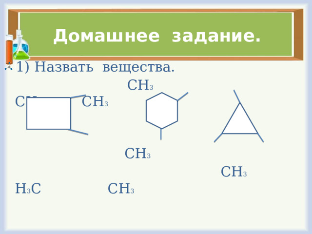 Домашнее задание. 1) Назвать вещества.  СН 3 СН 3 СН 3  СН 3  СН 3 Н 3 С СН 3 