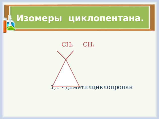 Изомеры циклопентана.  СН 3 СН 3  1,1 - диметилциклопропан  