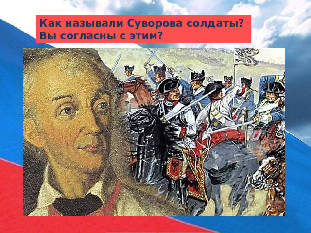 Как называли Суворова солдаты? Вы согласны с этим? 