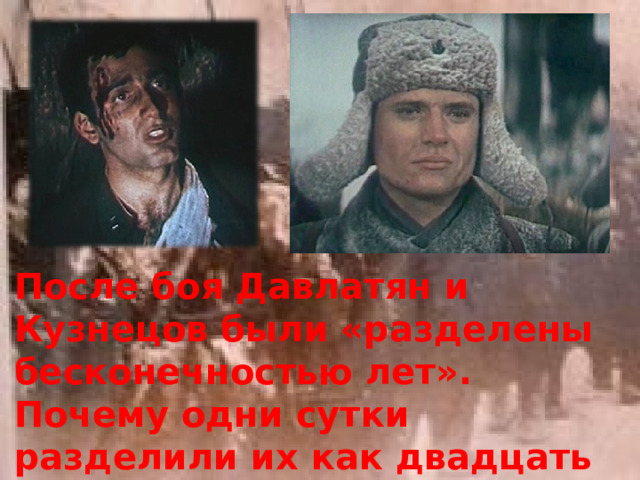 После боя Давлатян и Кузнецов были «разделены бесконечностью лет». Почему одни сутки разделили их как двадцать лет? 