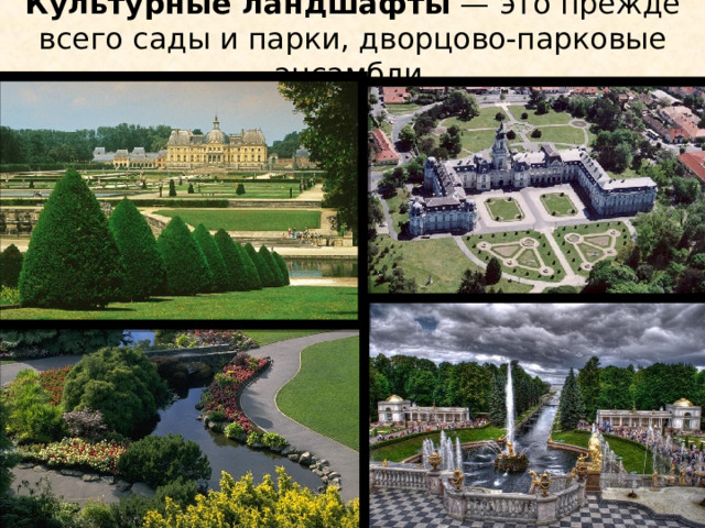 Культурные ландшафты  — это прежде всего сады и парки, дворцово-парковые ансамбли. 