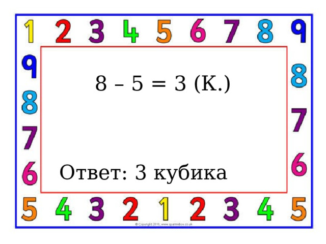 8 – 5 = 3 (к.) Ответ: 3 кубика 