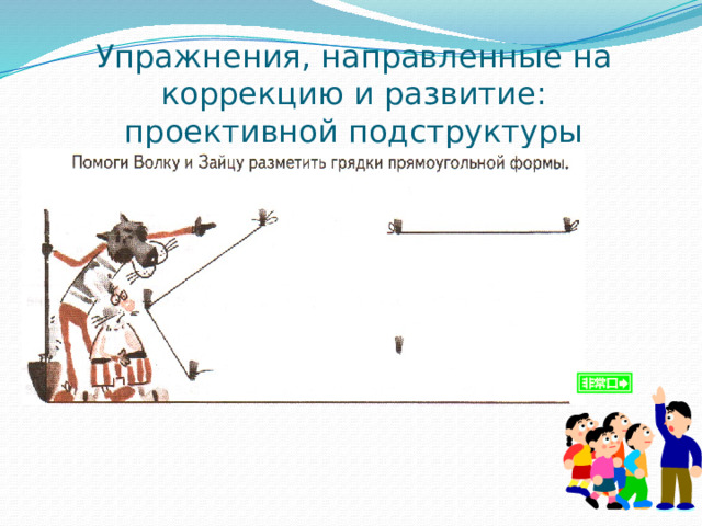 Упражнения, направленные на коррекцию и развитие:  проективной подструктуры 