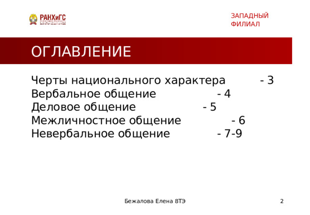 ЗАПАДНЫЙ ФИЛИАЛ ОГЛАВЛЕНИЕ Черты национального характера    - 3 Вербальное общение      - 4 Деловое общение      - 5 Межличностное общение     - 6 Невербальное общение     - 7-9 Бежалова Елена 8ТЭ   