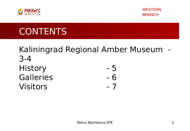 WESTERN BRANCH CONTENTS Kaliningrad Regional Amber Museum  - 3-4 History        - 5 Galleries        - 6 Visitors        - 7 Elena Bezhalova 8TE   