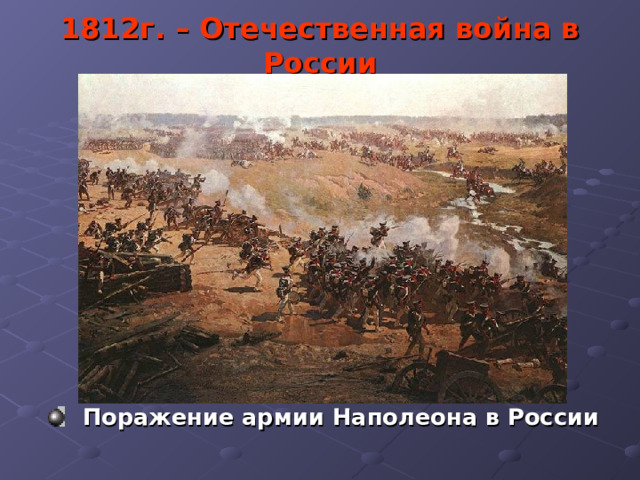1812г. – Отечественная война в России  Поражение армии Наполеона в России 