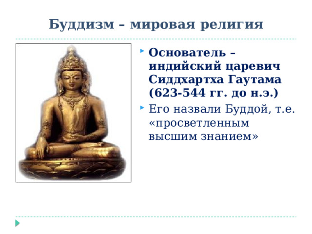 Буддизм – мировая религия Основатель – индийский царевич Сиддхартха Гаутама (623-544 гг. до н.э.) Его назвали Буддой, т.е. «просветленным высшим знанием» 
