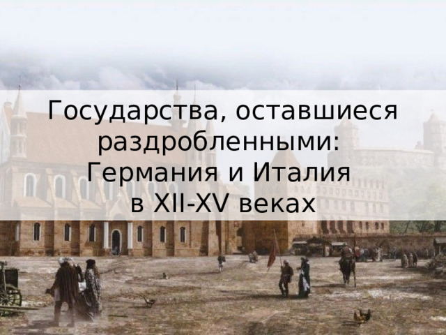 Государства, оставшиеся раздробленными:  Германия и Италия  в XII-XV веках 