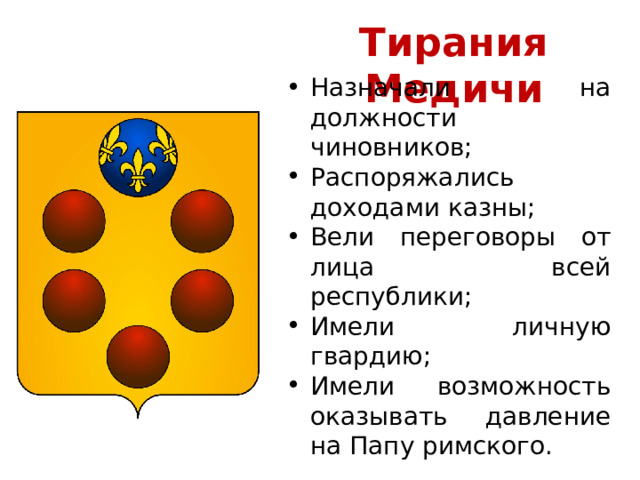 Тирания Медичи Назначали на должности чиновников; Распоряжались доходами казны; Вели переговоры от лица всей республики; Имели личную гвардию; Имели возможность оказывать давление на Папу римского. 