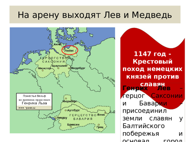 На арену выходят Лев и Медведь 1147 год - Крестовый поход немецких князей против славян Генрих Лев – герцог Саксонии и Баварии – присоединил земли славян у Балтийского побережья и основал город Любек 