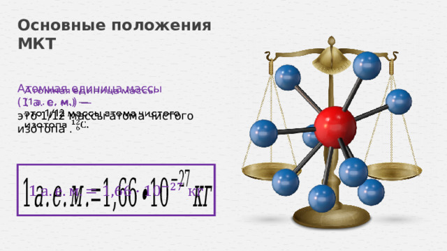 Основные положения МКТ Атомная единица массы   (1 а. е. м.) — это 1/12 массы атома чистого изотопа .   10 