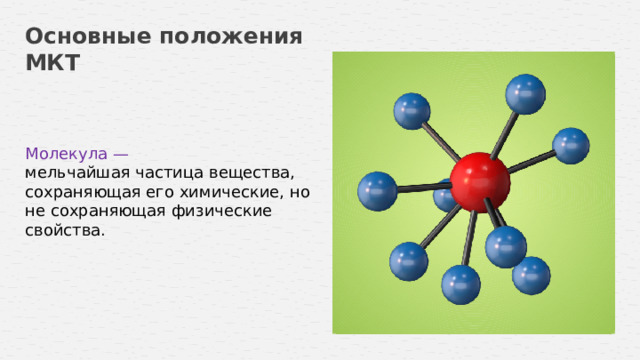 Основные положения МКТ Молекула — мельчайшая частица вещества, сохраняющая его химические, но не сохраняющая физические свойства.  