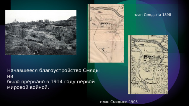 план Смядыни 1898 Начавшееся благоустройство Смядыни  было прервано в 1914 году первой  мировой войной.​ план Смядыни 1905 