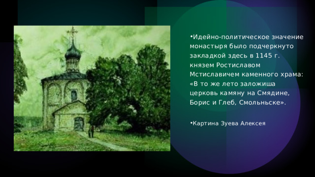 Идейно-политическое значение монастыря было подчеркнуто закладкой здесь в 1145 г. князем Ростиславом Мстиславичем каменного храма: «В то же лето заложиша церковь камяну на Смядине, Борис и Глеб, Смольньске». Картина Зуева Алексея 