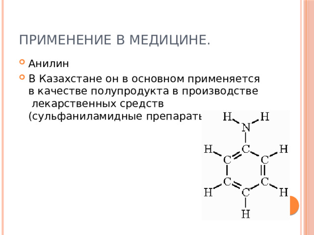Применение в медицине. Анилин В Казахстане он в основном применяется в качестве полупродукта в производстве  лекарственных средств (сульфаниламидные препараты). 