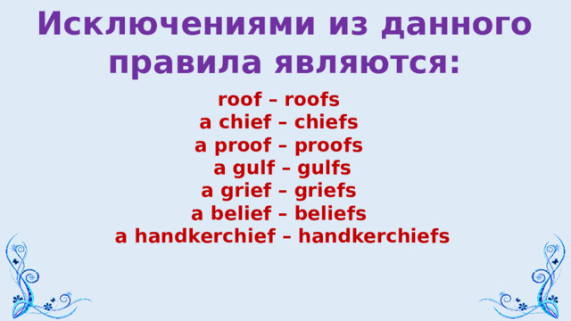 Исключениями из данного правила являются: roof – roofs a chief – chiefs a proof – proofs a gulf – gulfs a grief – griefs a belief – beliefs a handkerchief – handkerchiefs  