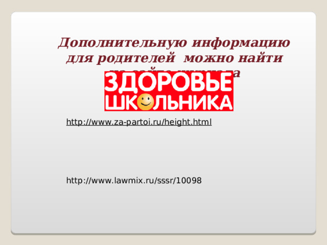 Дополнительную информацию для родителей можно найти на сайте журнала  http://www.za-partoi.ru/height.html http://www.lawmix.ru/sssr/10098 